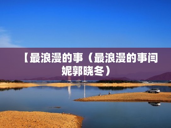 【最浪漫的事（最浪漫的事闫妮郭晓冬）