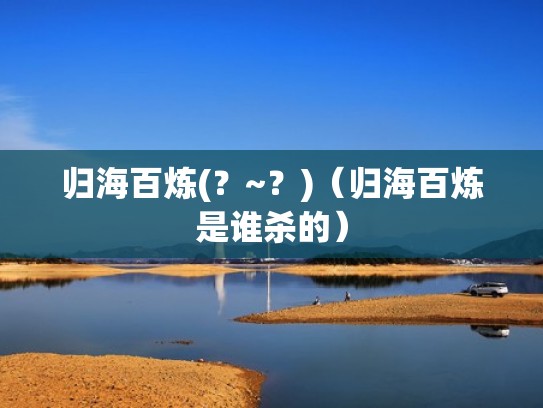 归海百炼(？~？)（归海百炼是谁杀的）