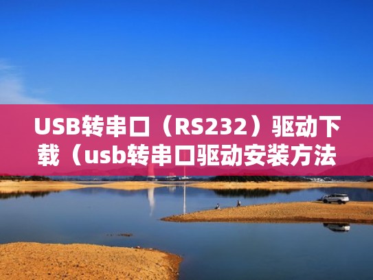 USB转串口（RS232）驱动下载（usb转串口驱动安装方法）