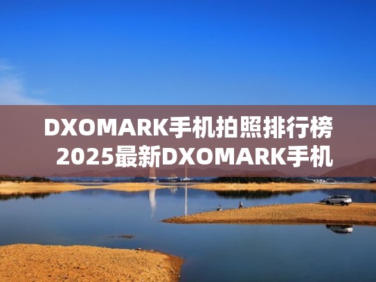 DXOMARK手机拍照排行榜  2025最新DXOMARK手机拍照排名（dxomark手机拍照排名最新官网数据）