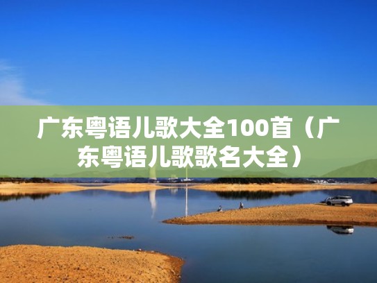 广东粤语儿歌大全100首(广东粤语儿歌歌名大全) 广东粤语儿歌大全100首(广东粤语儿歌歌名大全)