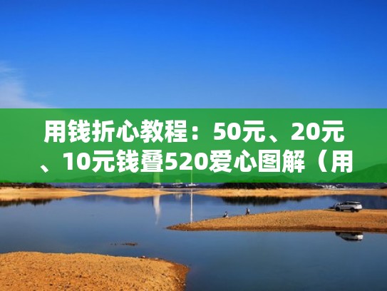 用钱折心教程：50元、20元、10元钱叠520爱心图解（用钱折纸爱心520）