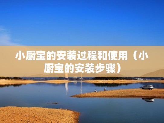 小厨宝的安装过程和使用（小厨宝的安装步骤）