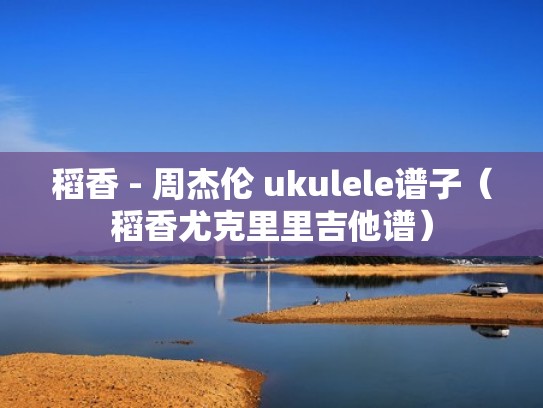 稻香 - 周杰伦 ukulele谱子（稻香尤克里里吉他谱）