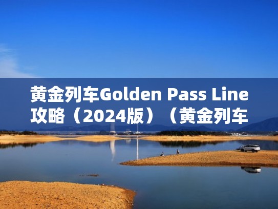 黄金列车Golden Pass Line攻略（2024版）（黄金列车下载）
