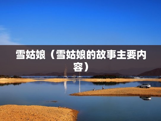 雪姑娘(雪姑娘的故事主要内容) 雪姑娘(雪姑娘的故事主要内容)