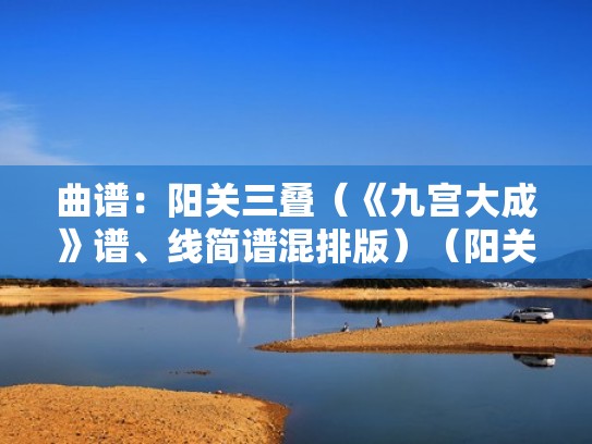 曲谱：阳关三叠（《九宫大成》谱、线简谱混排版）（阳关三叠原调正谱）