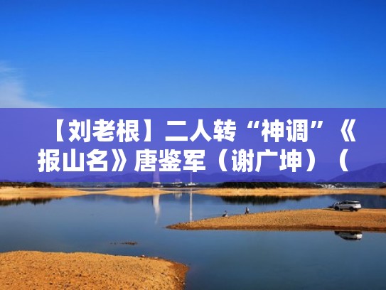 【刘老根】二人转“神调”《报山名》唐鉴军（谢广坤）（二人转抱山名）