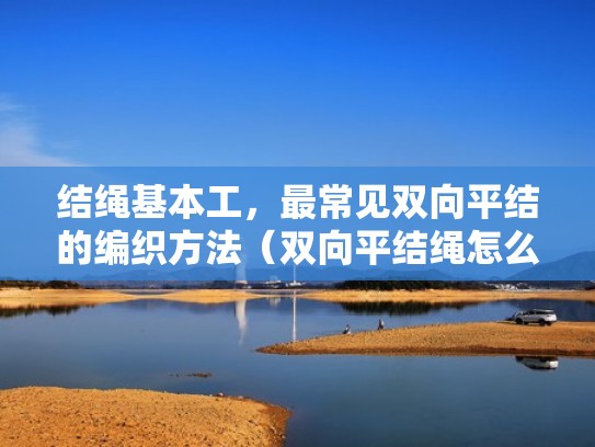 结绳基本工，最常见双向平结的编织方法（双向平结绳怎么收尾图解）