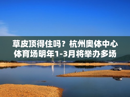 草皮顶得住吗?杭州奥体中心体育场明年1-3月将举办多场演唱会(杭州奥体中心活动) 草皮顶得住吗?杭州奥体中心体育场明年1-3月将举办多场演唱会(杭州奥体中心活动)