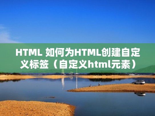 HTML 如何为HTML创建自定义标签（自定义html元素）