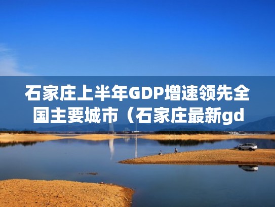 石家庄上半年GDP增速领先全国主要城市（石家庄最新gdp）