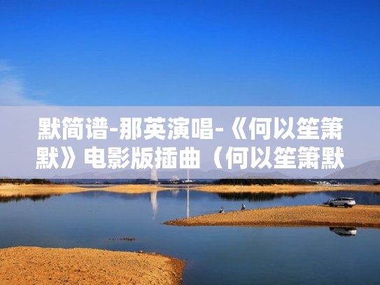 默简谱-那英演唱-《何以笙箫默》电影版插曲（何以笙箫默主题曲那英的默）