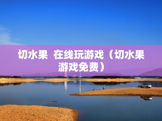 切水果 在线玩游戏(切水果游戏免费) 切水果 在线玩游戏(切水果游戏免费)