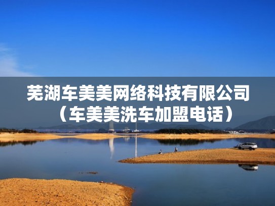 芜湖车美美网络科技有限公司（车美美洗车加盟电话）