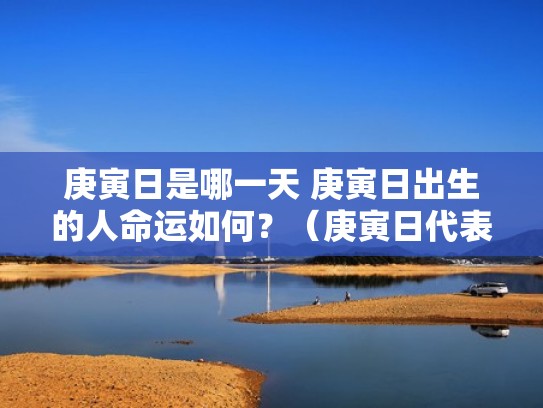 庚寅日是哪一天 庚寅日出生的人命运如何？（庚寅日代表什么）