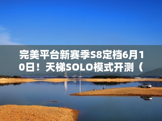完美平台新赛季S8定档6月10日！天梯SOLO模式开测（完美这个赛季什么时候结束）
