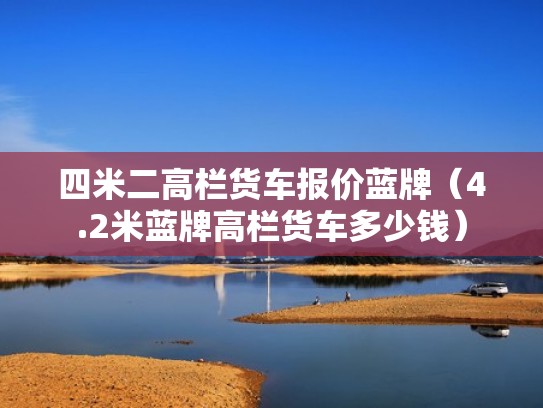 四米二高栏货车报价蓝牌(4.2米蓝牌高栏货车多少钱) 四米二高栏货车报价蓝牌(4.2米蓝牌高栏货车多少钱)