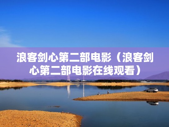 浪客剑心第二部电影（浪客剑心第二部电影在线观看）