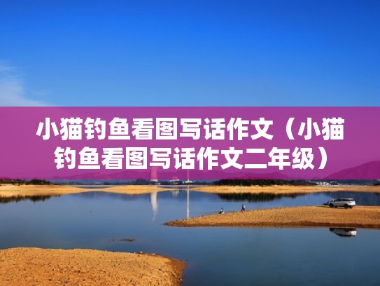 小猫钓鱼看图写话作文(小猫钓鱼看图写话作文二年级) 小猫钓鱼看图写话作文(小猫钓鱼看图写话作文二年级)