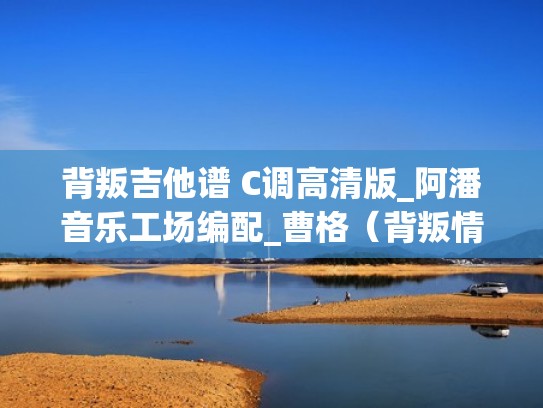 背叛吉他谱 C调高清版_阿潘音乐工场编配_曹格（背叛情歌吉他谱原版）