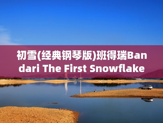 初雪(经典钢琴版)班得瑞Bandari The First Snowflakes)（初雪钢琴曲班得瑞演奏）
