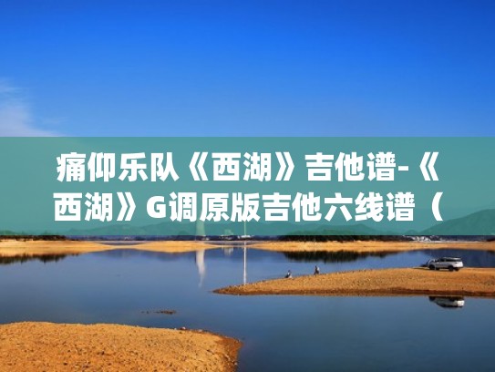 痛仰乐队《西湖》吉他谱-《西湖》G调原版吉他六线谱（西湖吉他谱gtp）