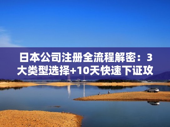 日本公司注册全流程解密：3大类型选择+10天快速下证攻略（日本注册公司流程 500万）
