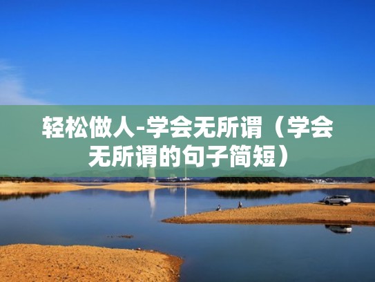 轻松做人-学会无所谓(学会无所谓的句子简短) 轻松做人-学会无所谓(学会无所谓的句子简短)