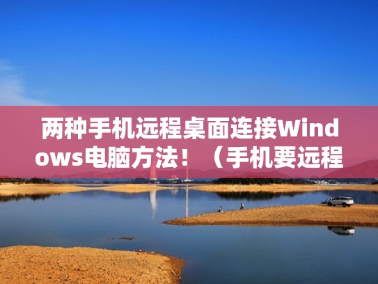 两种手机远程桌面连接Windows电脑方法！（手机要远程桌面连接电脑,电脑怎么设置）