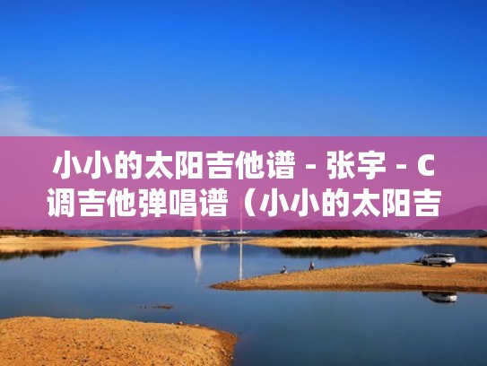 小小的太阳吉他谱 - 张宇 - C调吉他弹唱谱（小小的太阳吉他教学视频）