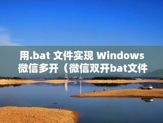 用.bat 文件实现 Windows 微信多开（微信双开bat文件）