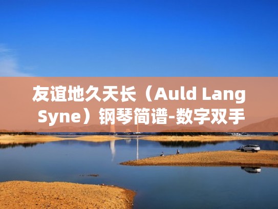 友谊地久天长（Auld Lang Syne）钢琴简谱-数字双手-罗伯特·彭斯（友谊地久天长钢琴曲简谱和弦）