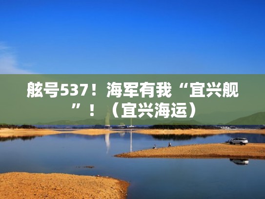 舷号537！海军有我“宜兴舰”！（宜兴海运）