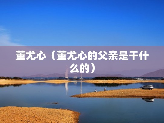 董尤心（董尤心的父亲是干什么的）