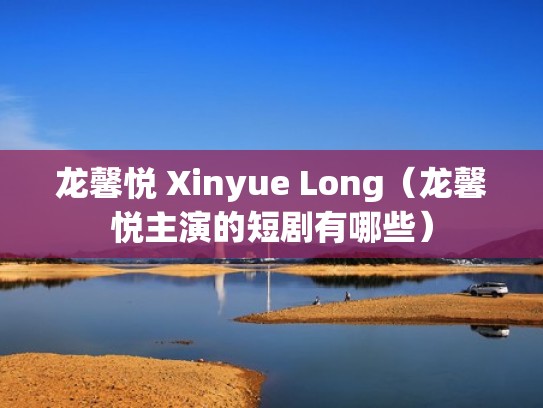 龙馨悦 Xinyue Long（龙馨悦主演的短剧有哪些）