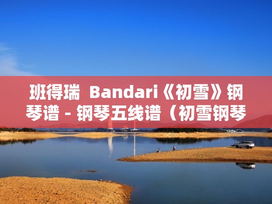 班得瑞  Bandari《初雪》钢琴谱 - 钢琴五线谱（初雪钢琴曲钢琴谱）