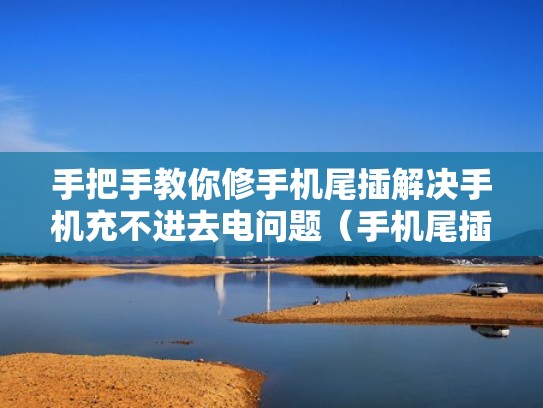 手把手教你修手机尾插解决手机充不进去电问题（手机尾插坏了充电慢怎么快速解决）