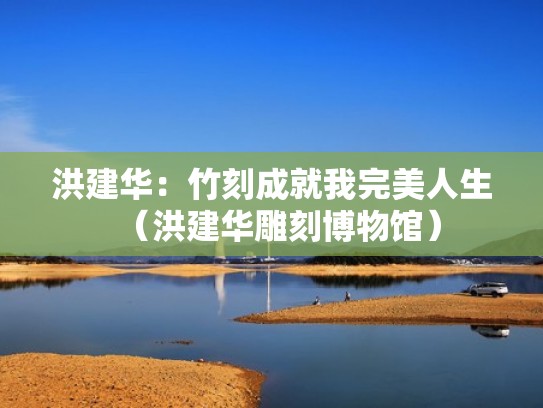 洪建华：竹刻成就我完美人生（洪建华雕刻博物馆）