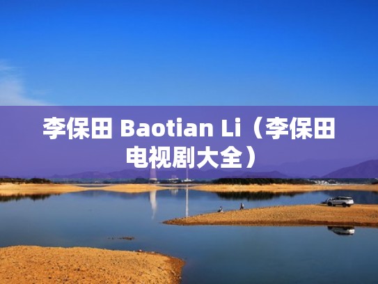 李保田 Baotian Li(李保田电视剧大全) 李保田 Baotian Li(李保田电视剧大全)