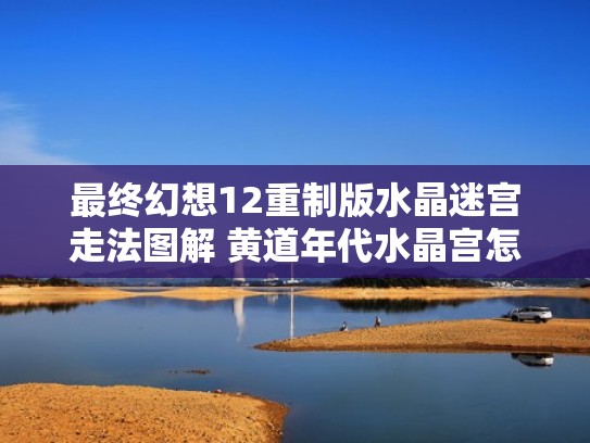 最终幻想12重制版水晶迷宫走法图解 黄道年代水晶宫怎么走（最终幻想12水晶迷宫怎么出去）