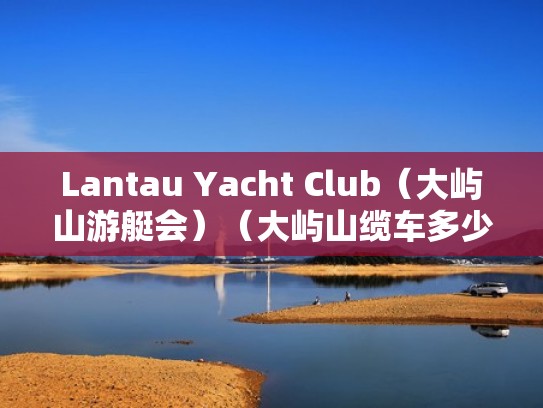 Lantau Yacht Club(大屿山游艇会)(大屿山缆车多少公里) Lantau Yacht Club(大屿山游艇会)(大屿山缆车多少公里)