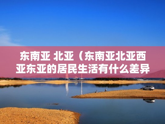 东南亚 北亚（东南亚北亚西亚东亚的居民生活有什么差异并说明原因）