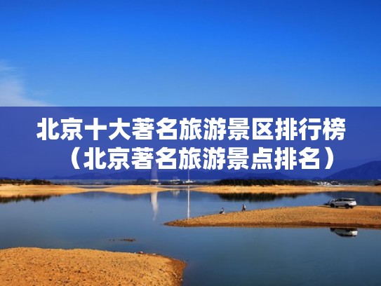 北京十大著名旅游景区排行榜（北京著名旅游景点排名）