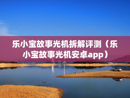 乐小宝故事光机拆解评测（乐小宝故事光机安卓app）