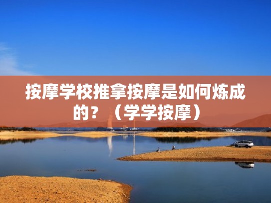 按摩学校推拿按摩是如何炼成的？（学学按摩）