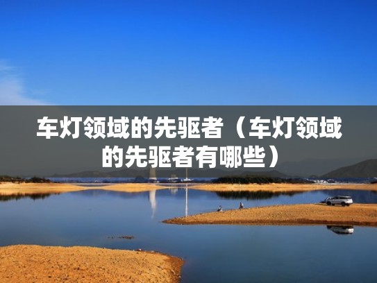 车灯领域的先驱者（车灯领域的先驱者有哪些）