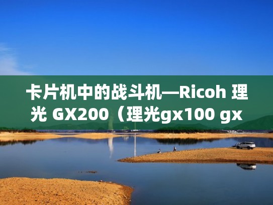 卡片机中的战斗机—Ricoh 理光 GX200（理光gx100 gx200）