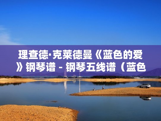 理查德·克莱德曼《蓝色的爱》钢琴谱 - 钢琴五线谱（蓝色的爱钢琴曲慢版视频）