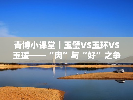 青博小课堂丨玉璧VS玉环VS玉瑗——“肉”与“好”之争（玉璧 玉环 玉瑗）
